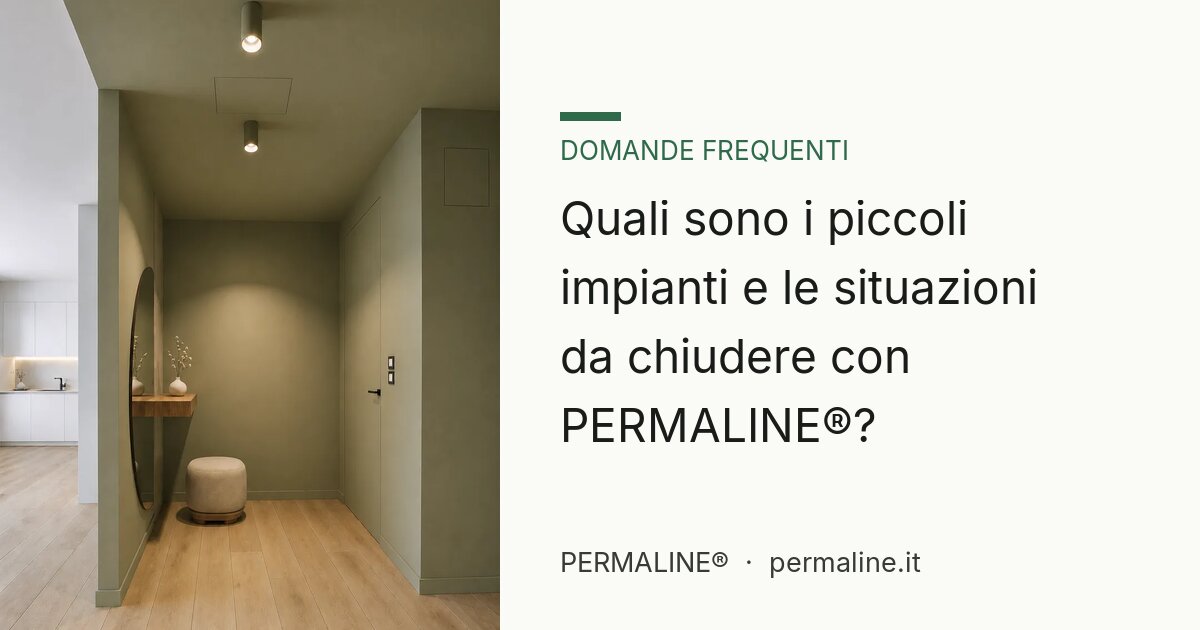 Quali sono i piccoli impianti e le situazioni da chiudere con PERMALINE®?